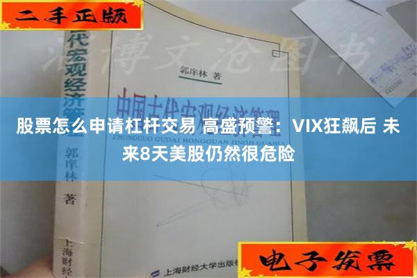 股票怎么申请杠杆交易 高盛预警：VIX狂飙后 未来8天美股仍然很危险