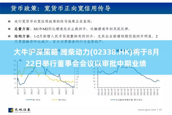 大牛沪深策略 潍柴动力(02338.HK)将于8月22日举行董事会会议以审批中期业绩