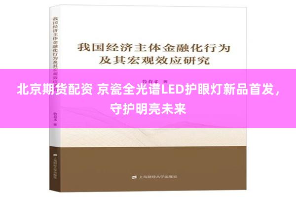 北京期货配资 京瓷全光谱LED护眼灯新品首发，守护明亮未来