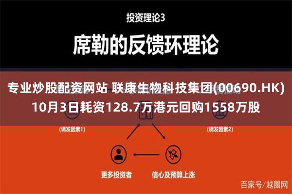 专业炒股配资网站 联康生物科技集团(00690.HK)10月3日耗资128.7万港元回购1558万股