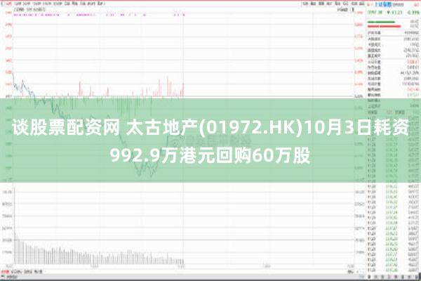 谈股票配资网 太古地产(01972.HK)10月3日耗资992.9万港元回购60万股