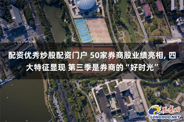 配资优秀炒股配资门户 50家券商股业绩亮相, 四大特征显现 第三季是券商的“好时光”