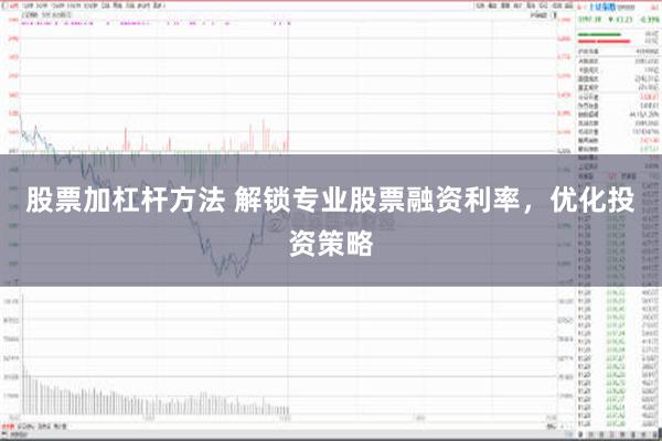 股票加杠杆方法 解锁专业股票融资利率，优化投资策略