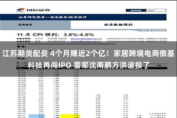 江苏期货配资 4个月赚近2个亿！家居跨境电商傲基科技再闯IPO 雷军沈南鹏方洪波投了