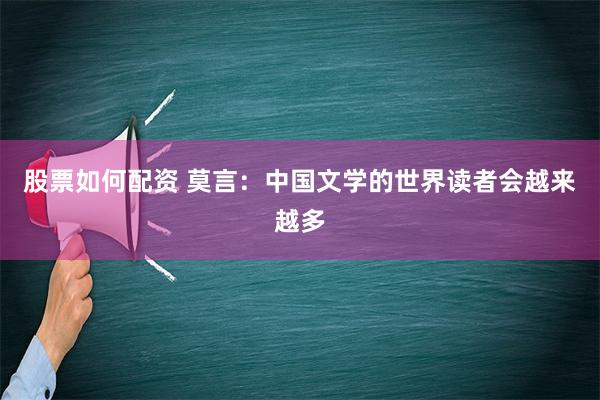 股票如何配资 莫言：中国文学的世界读者会越来越多