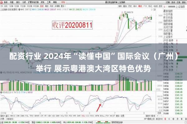 配资行业 2024年“读懂中国”国际会议（广州）举行 展示粤港澳大湾区特色优势