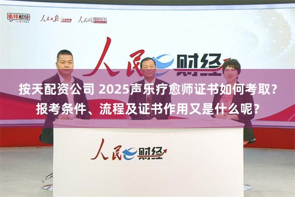 按天配资公司 2025声乐疗愈师证书如何考取？报考条件、流程及证书作用又是什么呢？