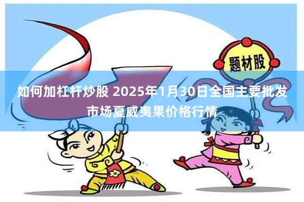 如何加杠杆炒股 2025年1月30日全国主要批发市场夏威夷果价格行情