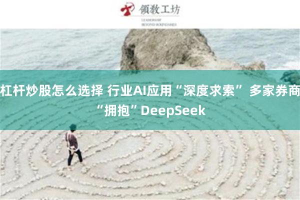 杠杆炒股怎么选择 行业AI应用“深度求索” 多家券商“拥抱”DeepSeek